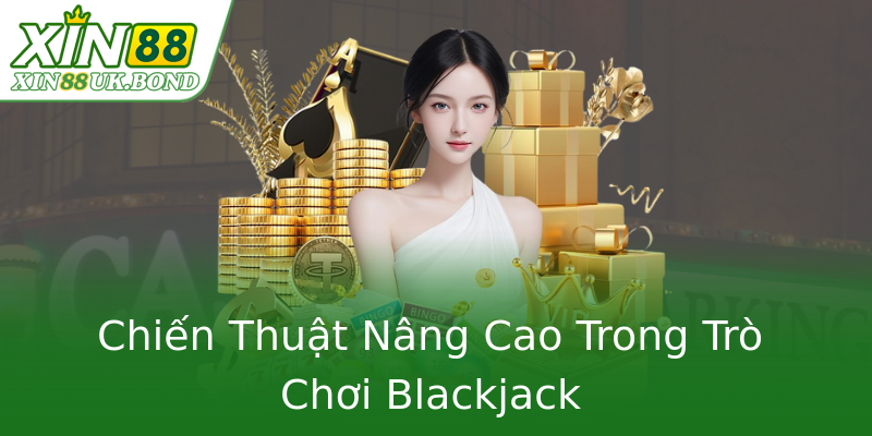 Chiến Thuật Nâng Cao Trong Trò Chơi Blackjack Chiến Thuật Nâng Cao Trong Trò Chơi Blackjack