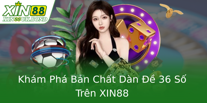 Khám Phá Bản Chất Dàn Đề 36 Số Trên XIN88 Khám Phá Bản Chất Dàn Đề 36 Số Trên XIN88