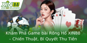 Khám Phá Game bài Rồng Hổ XIN88 – Chiến Thuật, Bí Quyết Thu Tiền Tại Nhà Cái Uy Tín 1 Kham Pha Game Bai Rong Ho Xin88 Chien Thuat Bi Quyet Thu Tien Tai Nha Cai Uy Tin 1