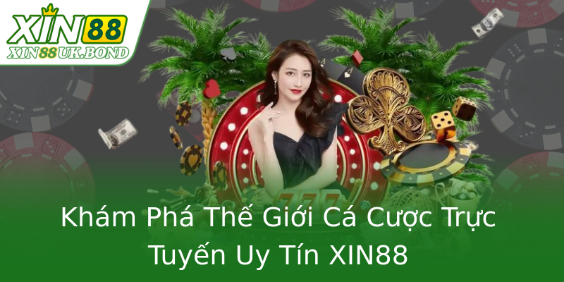 Khám Phá Thế Giới Cá Cược Trực Tuyến Uy Tín XIN88 Khám Phá Thế Giới Cá Cược Trực Tuyến Uy Tín XIN88
