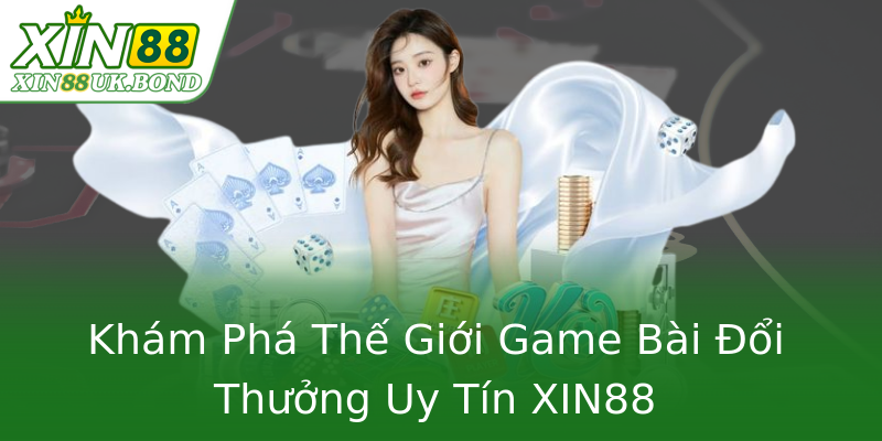 Khám Phá Thế Giới Game Bài Đổi Thưởng Uy Tín XIN88 Khám Phá Thế Giới Game Bài Đổi Thưởng Uy Tín XIN88