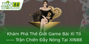 Khám Phá Thế Giới Game Bài Xì Tố —— Trận Chiến Đẫy Nóng Tại XIN88 9 Kham Pha The Gioi Game Bai Xi To Tran Chien Ay Nong Tai Xin88