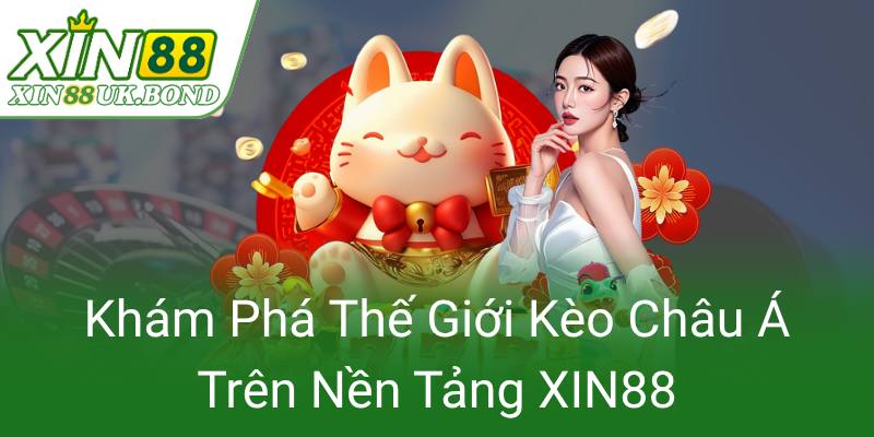 Kèo Châu Á - Bí Quyết Chinh Phục Nhà Cái Đỉnh Cao Trên XIN88 1 Kham Pha The Gioi Keo Chau A Tren Nen Tang Xin880