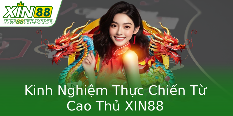 Kinh Nghiệm Thực Chiến Từ Cao Thủ XIN88 Kinh Nghiệm Thực Chiến Từ Cao Thủ XIN88