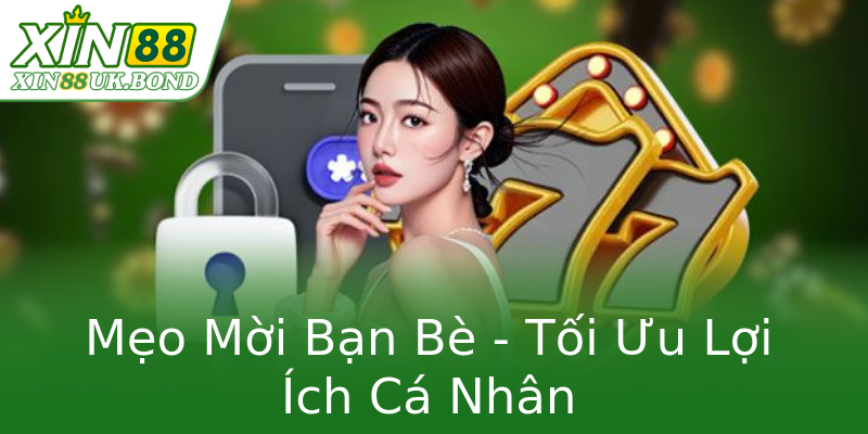 Mẹo Mời Bạn Bè - Tối Ưu Lợi Ích Cá Nhân Mẹo Mời Bạn Bè - Tối Ưu Lợi Ích Cá Nhân