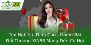 Trải Nghiệm Đỉnh Cao - Game Bài Đổi Thưởng XIN88 Mang Đến Cơ Hội Kiếm Tiền Online An Toàn và Sảng Khoái 2 Trai Nghiem Inh Cao Game Bai Oi Thuong Xin88 Mang En Co Hoi Kiem Tien Online An Toan Va Sang Khoai 1
